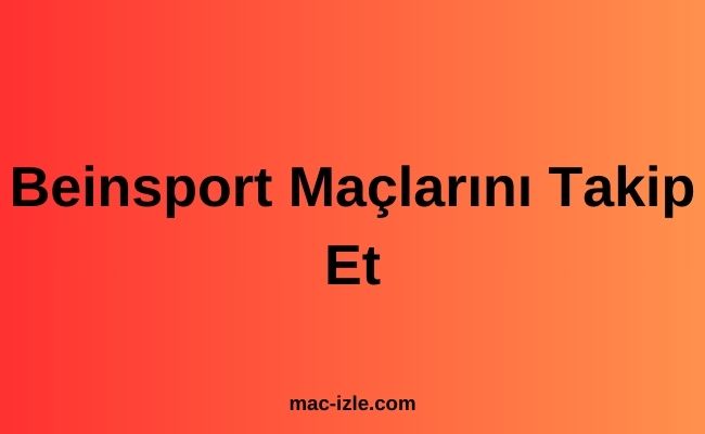 Beinsport Maçlarını Takip Et